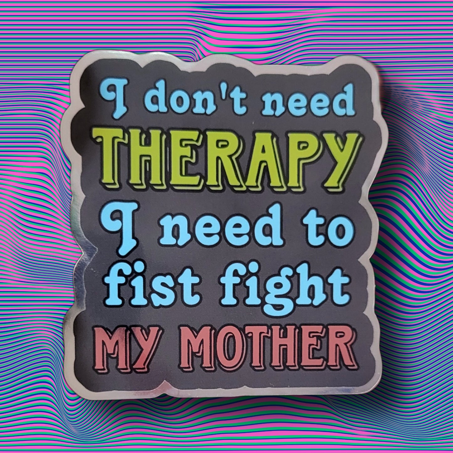 I Don't Need Therapy I Need To Fist Fight My Mother Sticker